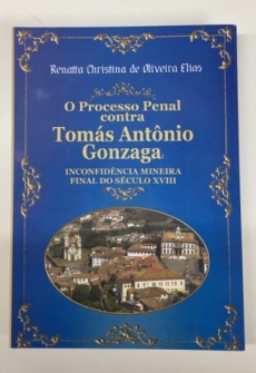 O Processo Penal contra Tomás Antônio Gonzaga: Inconfidência Mineira final do Século XVIII - 1ª Edição 2012 