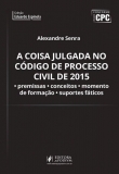 A Coisa Julgada no Código de Processo Civil de 2015: Premissas, Conceitos, Momento de Formação e Suportes Fáticos - 1ª Edição 2017